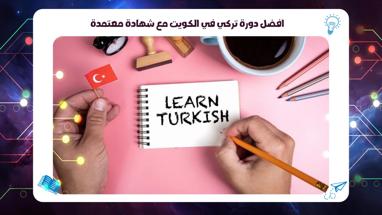 أفضل دورة تركي في الكويت مع شهادة معتمدة سجل معنا الآن 55780380